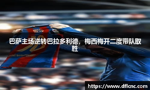 巴萨主场逆转巴拉多利德，梅西梅开二度带队取胜