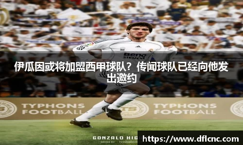 伊瓜因或将加盟西甲球队？传闻球队已经向他发出邀约