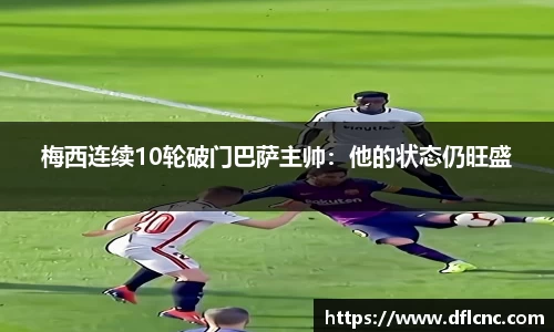 梅西连续10轮破门巴萨主帅：他的状态仍旺盛