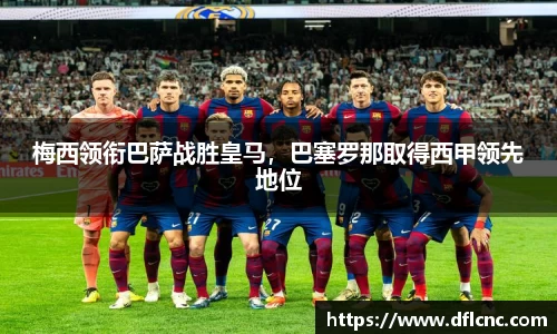 梅西领衔巴萨战胜皇马，巴塞罗那取得西甲领先地位