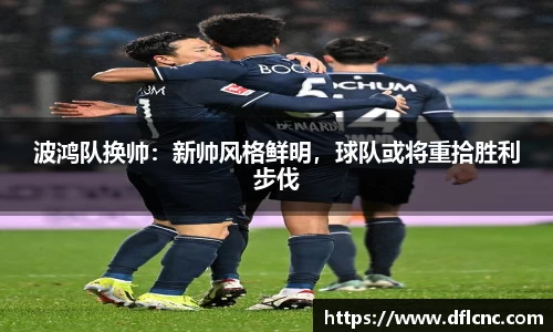 波鸿队换帅：新帅风格鲜明，球队或将重拾胜利步伐