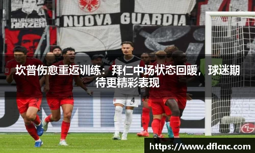 坎普伤愈重返训练：拜仁中场状态回暖，球迷期待更精彩表现