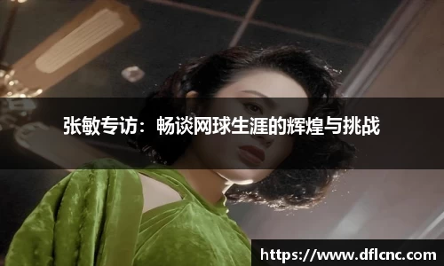 张敏专访：畅谈网球生涯的辉煌与挑战