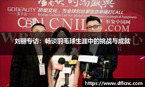 刘丽专访：畅谈羽毛球生涯中的挑战与成就