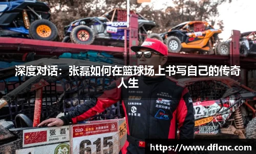 深度对话：张磊如何在篮球场上书写自己的传奇人生