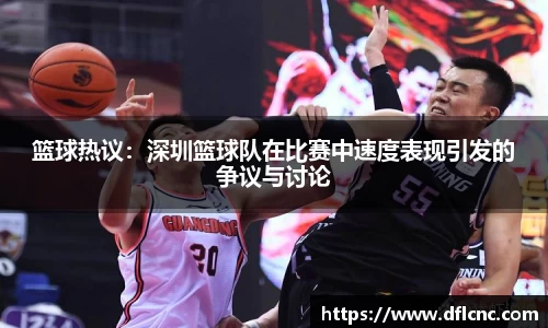 篮球热议：深圳篮球队在比赛中速度表现引发的争议与讨论