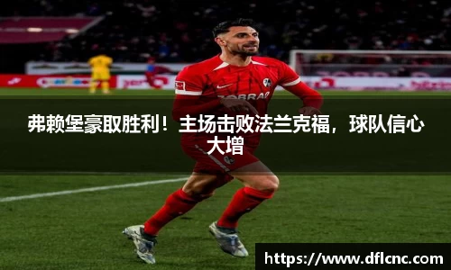 弗赖堡豪取胜利！主场击败法兰克福，球队信心大增