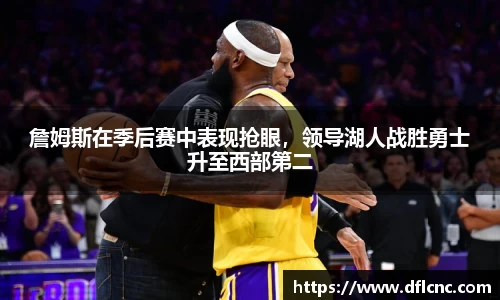詹姆斯在季后赛中表现抢眼，领导湖人战胜勇士升至西部第二