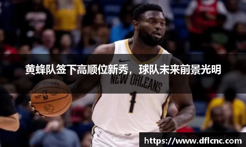 黄蜂队签下高顺位新秀，球队未来前景光明