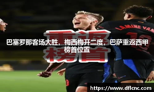 巴塞罗那客场大胜，梅西梅开二度，巴萨重返西甲榜首位置