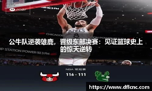 公牛队逆袭雄鹿，晋级东部决赛：见证篮球史上的惊天逆转