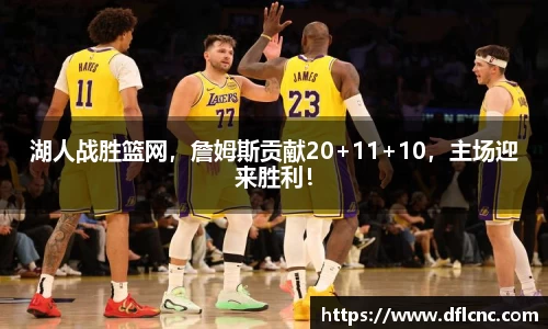湖人战胜篮网，詹姆斯贡献20+11+10，主场迎来胜利！