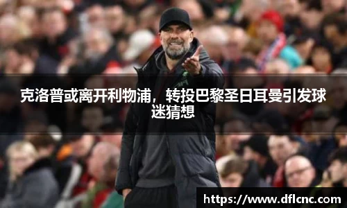 克洛普或离开利物浦，转投巴黎圣日耳曼引发球迷猜想