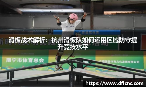 滑板战术解析：杭州滑板队如何运用区域防守提升竞技水平