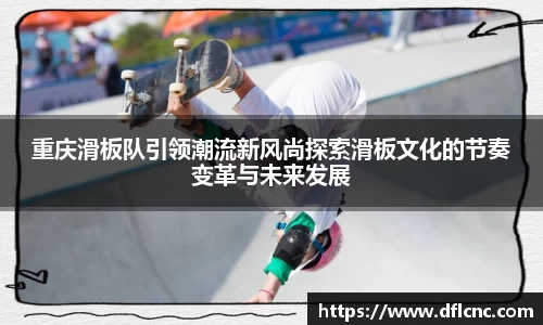 重庆滑板队引领潮流新风尚探索滑板文化的节奏变革与未来发展