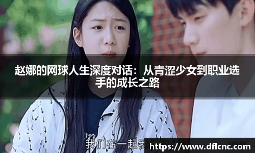 赵娜的网球人生深度对话：从青涩少女到职业选手的成长之路