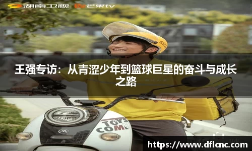 王强专访：从青涩少年到篮球巨星的奋斗与成长之路