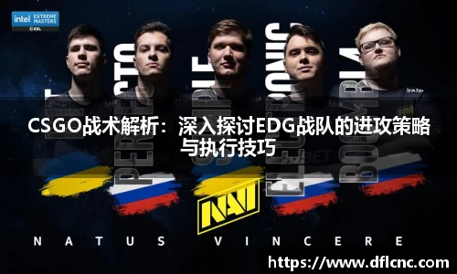 CSGO战术解析：深入探讨EDG战队的进攻策略与执行技巧