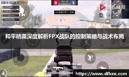 和平精英深度解析FPX战队的控制策略与战术布局