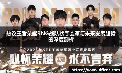 热议王者荣耀RNG战队状态变革与未来发展趋势的深度剖析