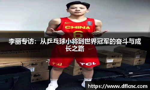 李丽专访：从乒乓球小将到世界冠军的奋斗与成长之路