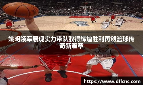 姚明领军展现实力带队取得辉煌胜利再创篮球传奇新篇章