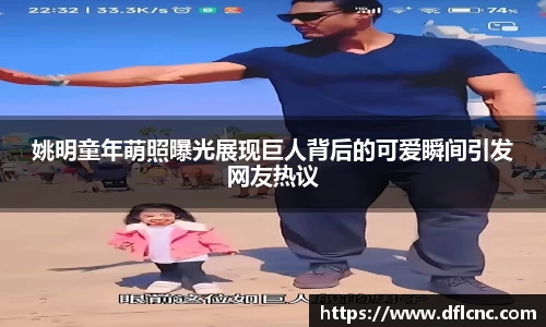 姚明童年萌照曝光展现巨人背后的可爱瞬间引发网友热议