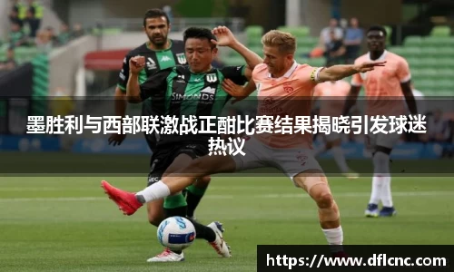 墨胜利与西部联激战正酣比赛结果揭晓引发球迷热议