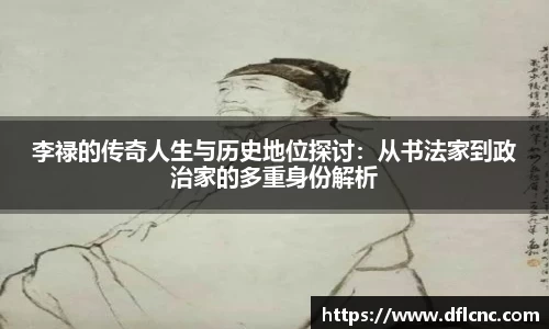 李禄的传奇人生与历史地位探讨：从书法家到政治家的多重身份解析