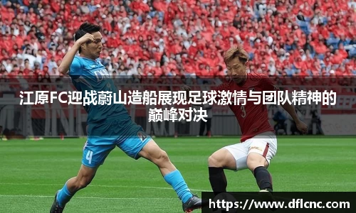 江原FC迎战蔚山造船展现足球激情与团队精神的巅峰对决
