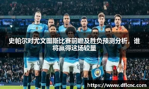 史帕尔对尤文图斯比赛前瞻及胜负预测分析，谁将赢得这场较量