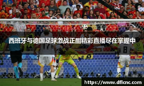 西班牙与德国足球激战正酣精彩直播尽在掌握中