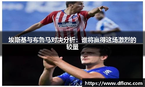 埃斯基与布鲁马对决分析：谁将赢得这场激烈的较量