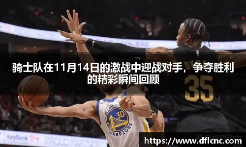 骑士队在11月14日的激战中迎战对手，争夺胜利的精彩瞬间回顾