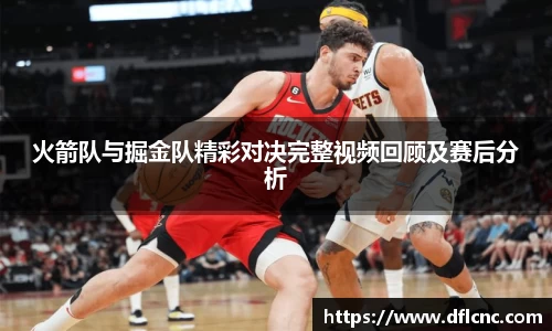 火箭队与掘金队精彩对决完整视频回顾及赛后分析