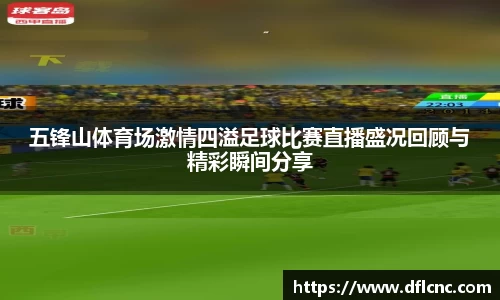 五锋山体育场激情四溢足球比赛直播盛况回顾与精彩瞬间分享