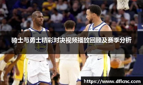 骑士与勇士精彩对决视频播放回顾及赛季分析